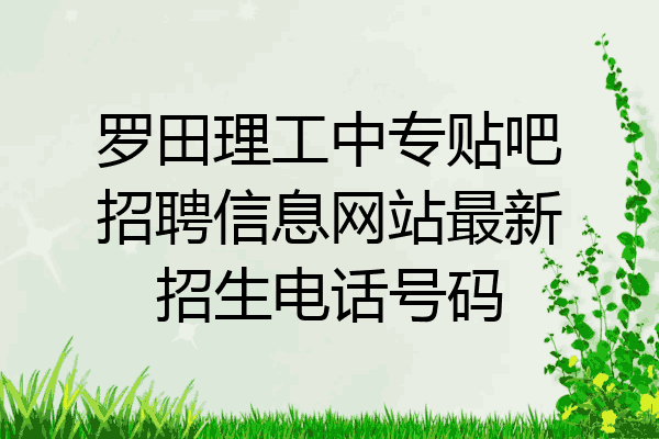 罗田理工中专贴吧招聘信息网站最新招生电话号码