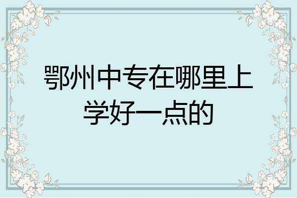 鄂州中专在哪里上学好一点的