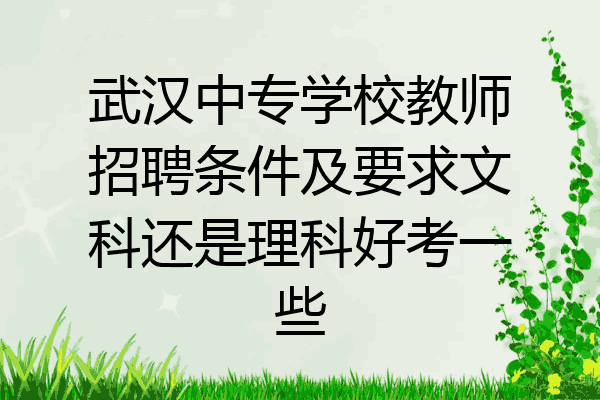 武汉中专学校教师招聘条件及要求文科还是理科好考一些