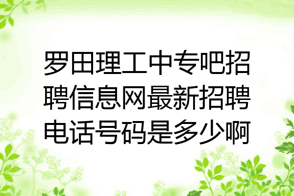罗田理工中专吧招聘信息网最新招聘电话号码是多少啊