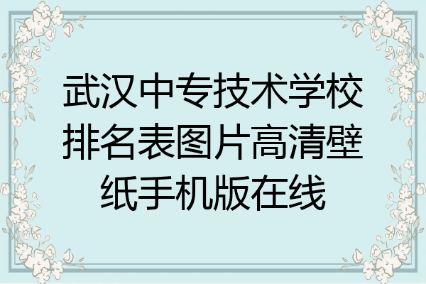 武汉中专技术学校排名表图片高清壁纸手机版在线