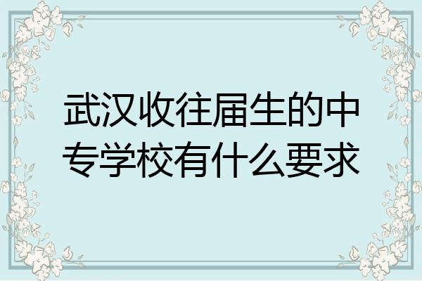 武汉收往届生的中专学校有什么要求