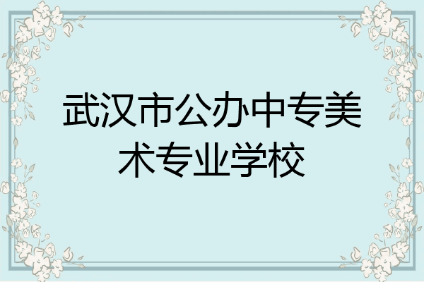 武汉市公办中专美术专业学校