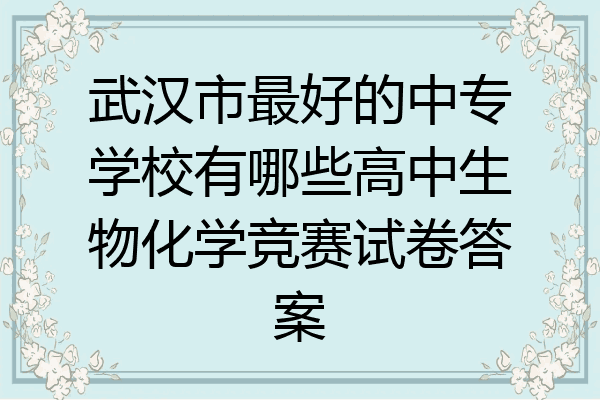 武汉市最好的中专学校有哪些高中生物化学竞赛试卷答案