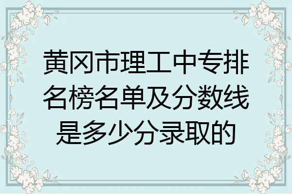 黄冈市理工中专排名榜名单及分数线是多少分录取的