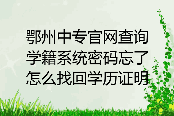 鄂州中专官网查询学籍系统密码忘了怎么找回学历证明