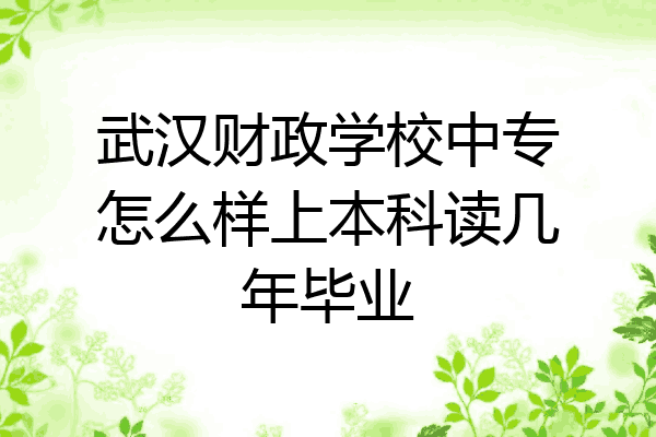武汉财政学校中专怎么样上本科读几年毕业