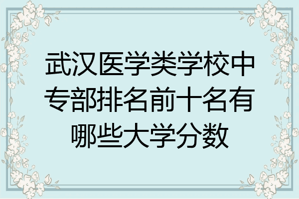 武汉医学类学校中专部排名前十名有哪些大学分数