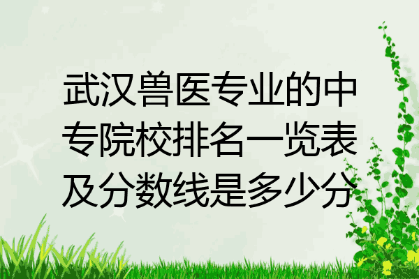 武汉兽医专业的中专院校排名一览表及分数线是多少分