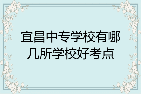 宜昌中专学校有哪几所学校好考点