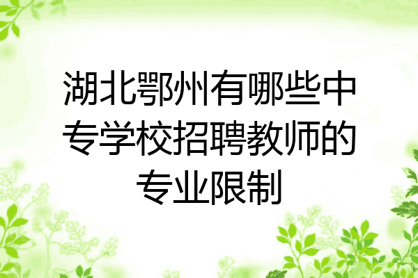 湖北鄂州有哪些中专学校招聘教师的专业限制
