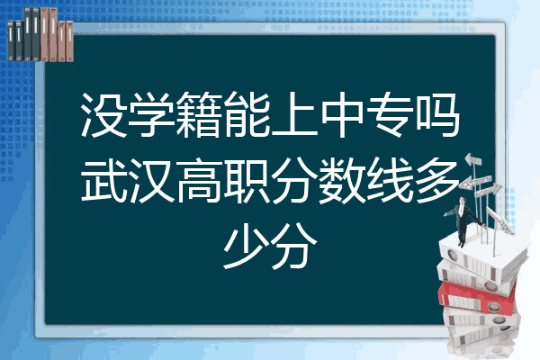 没学籍能上中专吗武汉高职分数线多少分