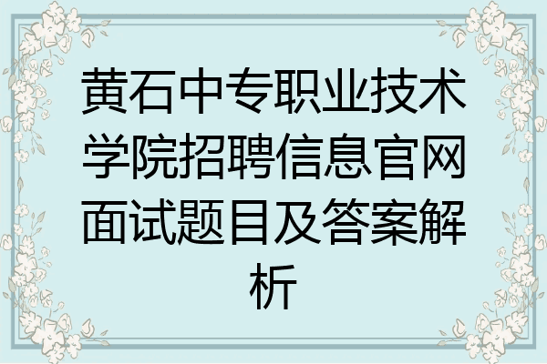 黄石中专职业技术学院招聘信息官网面试题目及答案解析