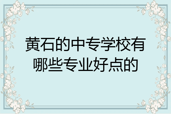 黄石的中专学校有哪些专业好点的