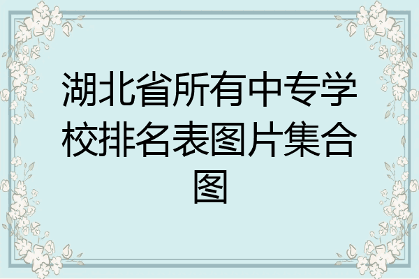 湖北省所有中专学校排名表图片集合图
