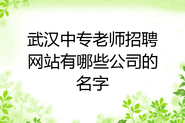 武汉中专老师招聘网站有哪些公司的名字