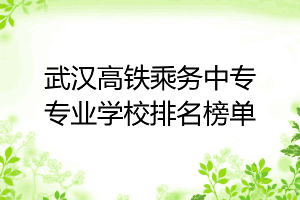 武汉高铁乘务中专专业学校排名榜单
