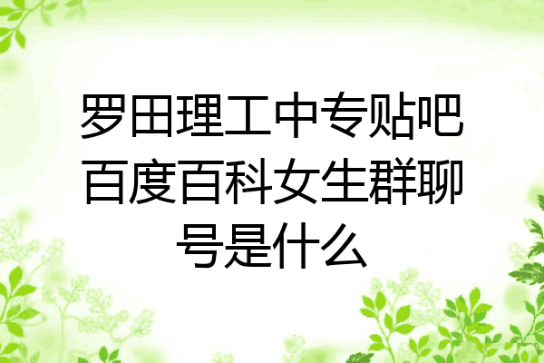 罗田理工中专贴吧百度百科女生群聊号是什么