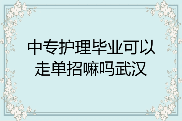中专护理毕业可以走单招嘛吗武汉