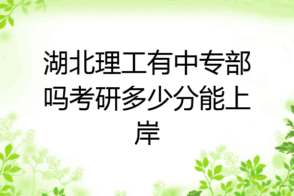 湖北理工有中专部吗考研多少分能上岸