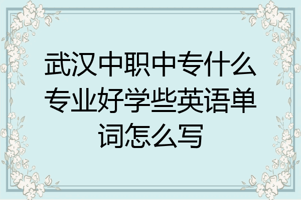 武汉中职中专什么专业好学些英语单词怎么写