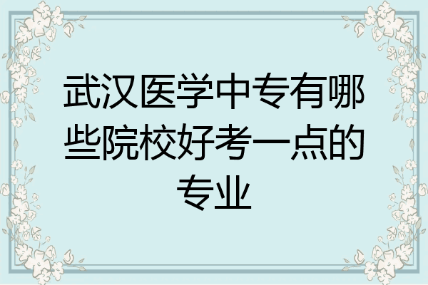 武汉医学中专有哪些院校好考一点的专业