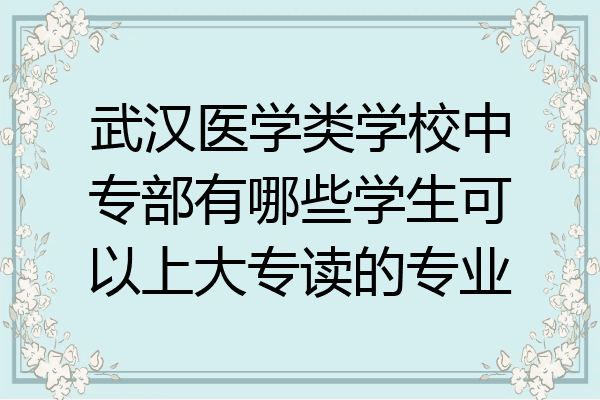 武汉医学类学校中专部有哪些学生可以上大专读的专业