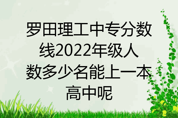 罗田理工中专分数线2022年级人数多少名能上一本高中呢