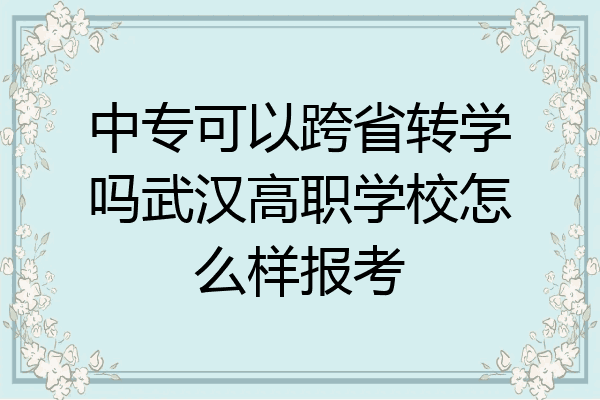 中专可以跨省转学吗武汉高职学校怎么样报考
