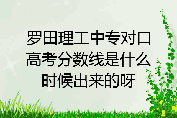 罗田理工中专对口高考分数线是什么时候出来的呀