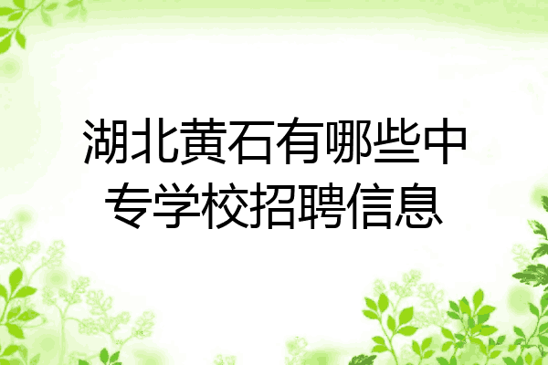 湖北黄石有哪些中专学校招聘信息