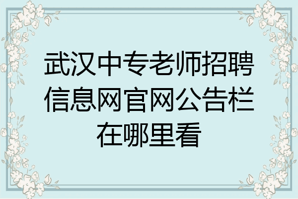 武汉中专老师招聘信息网官网公告栏在哪里看