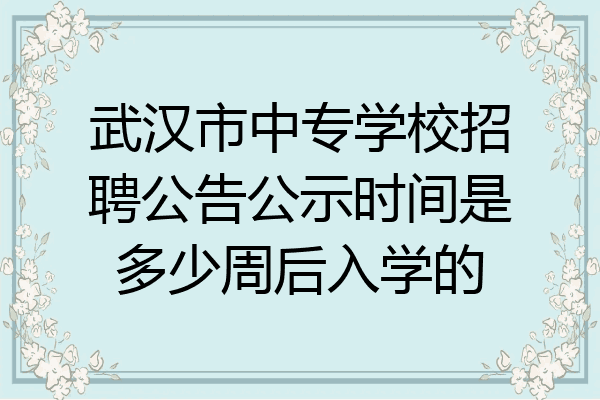 武汉市中专学校招聘公告公示时间是多少周后入学的