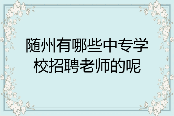 随州有哪些中专学校招聘老师的呢