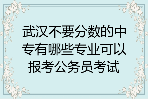 武汉不要分数的中专有哪些专业可以报考公务员考试
