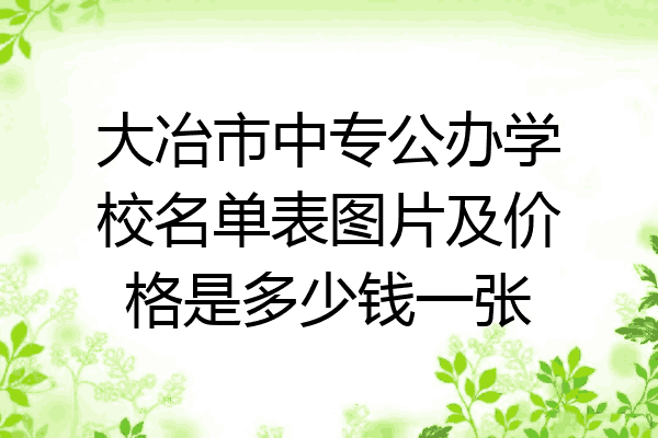 大冶市中专公办学校名单表图片及价格是多少钱一张