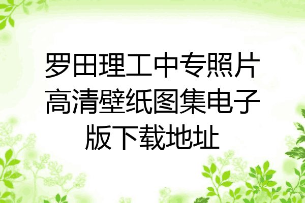 罗田理工中专照片高清壁纸图集电子版下载地址