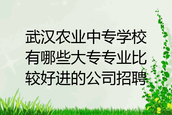 武汉农业中专学校有哪些大专专业比较好进的公司招聘