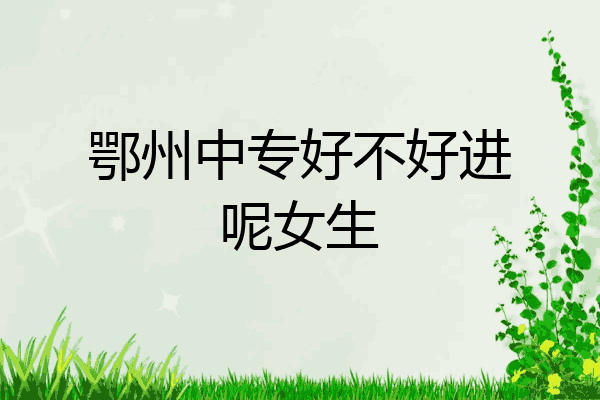 鄂州中专好不好进呢女生