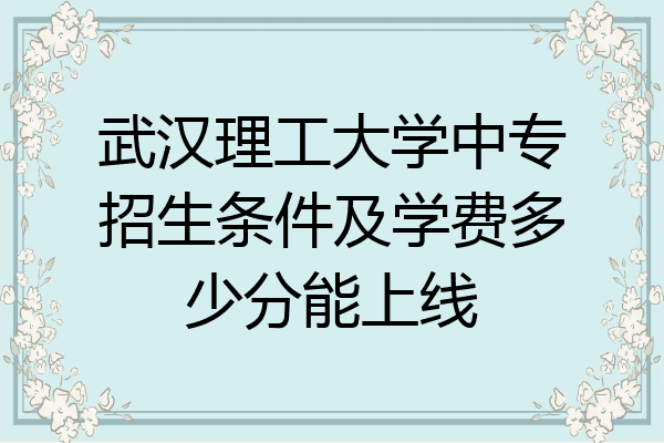 武汉理工大学中专招生条件及学费多少分能上线