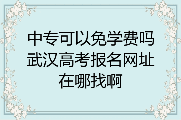中专可以免学费吗武汉高考报名网址在哪找啊