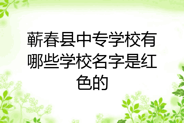 蕲春县中专学校有哪些学校名字是红色的