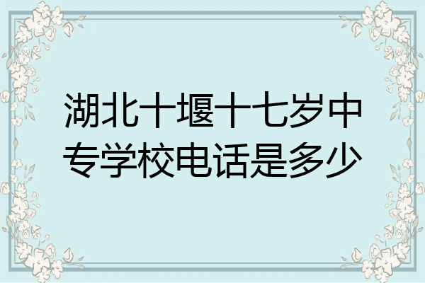 湖北十堰十七岁中专学校电话是多少