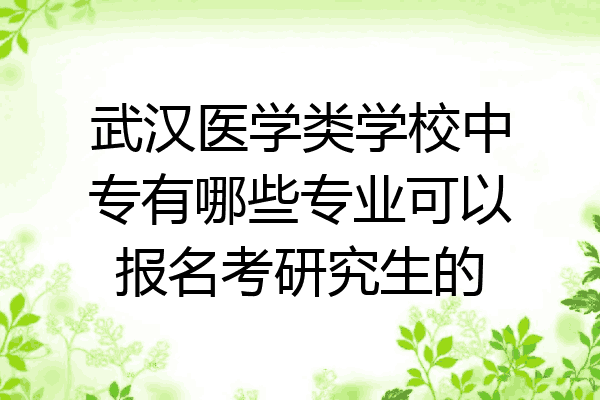 武汉医学类学校中专有哪些专业可以报名考研究生的