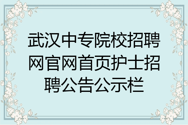 武汉中专院校招聘网官网首页护士招聘公告公示栏