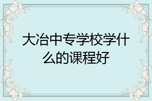 大冶中专学校学什么的课程好