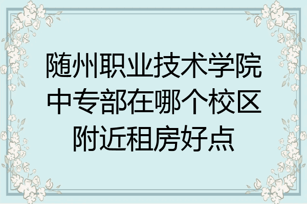 随州职业技术学院中专部在哪个校区附近租房好点