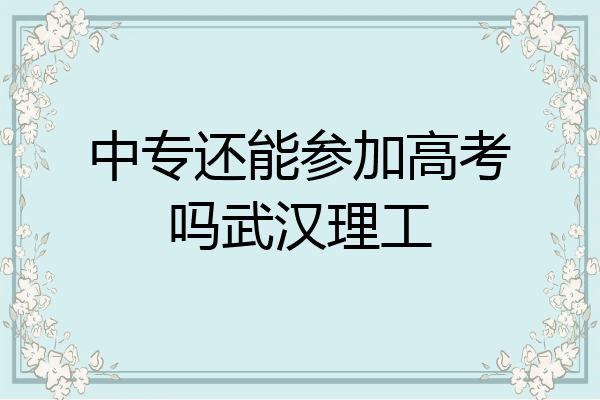 中专还能参加高考吗武汉理工