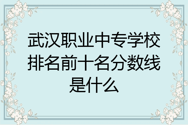 武汉职业中专学校排名前十名分数线是什么