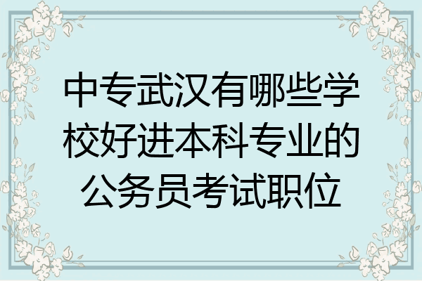 中专武汉有哪些学校好进本科专业的公务员考试职位